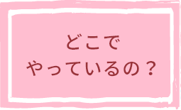 どこでやっているの？