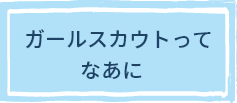 ガールスカウトってなあに