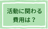 活動に関わる費用は？