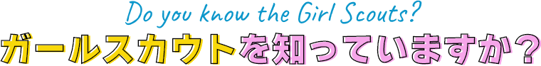 Do you know the Girl Scouts?ガールスカウトを知っていますか？