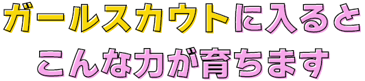 ガールスカウトに入るとこんな力が育ちます